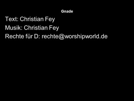 Rechte für D: rechte@worshipworld.de Gnade Text: Christian Fey Musik: Christian Fey Rechte für D: rechte@worshipworld.de.