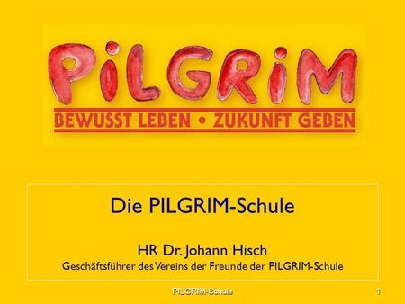 Die PILGRIM-Schule HR Dr. Johann Hisch Geschäftsführer des Vereins der Freunde der PILGRIM-Schule 1PILGRIM-Schule.