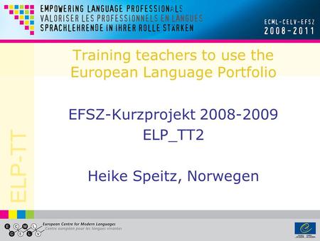 ELP-TT Training teachers to use the European Language Portfolio EFSZ-Kurzprojekt 2008-2009 ELP_TT2 Heike Speitz, Norwegen.