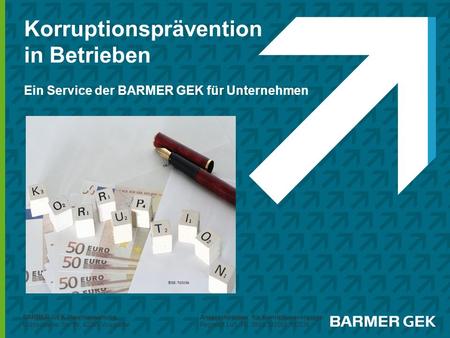 Korruptionsprävention in Betrieben Ein Service der BARMER GEK für Unternehmen Bild: fotolia BARMER GEK Hauptverwaltung, Lichtscheider Str. 89, 42285.