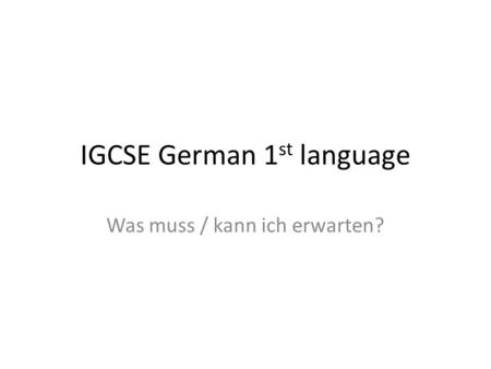 IGCSE German 1 st language Was muss / kann ich erwarten?