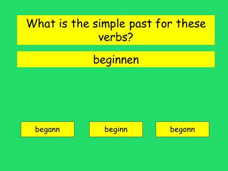 beginnen begann beginnbegonn What is the simple past for these verbs?