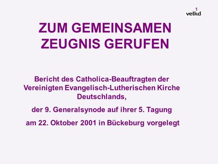 1 ZUM GEMEINSAMEN ZEUGNIS GERUFEN Bericht des Catholica-Beauftragten der Vereinigten Evangelisch-Lutherischen Kirche Deutschlands, der 9. Generalsynode.