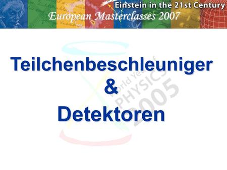 European Masterclasses 2007 Teilchenbeschleuniger&Detektoren.