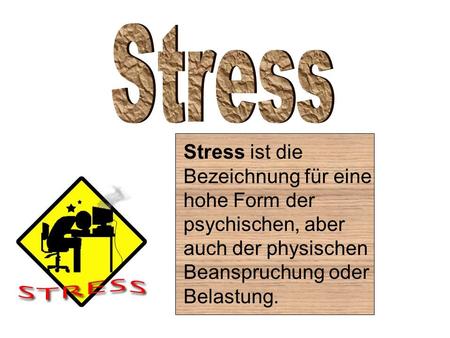 Stress ist die Bezeichnung für eine hohe Form der psychischen, aber auch der physischen Beanspruchung oder Belastung.