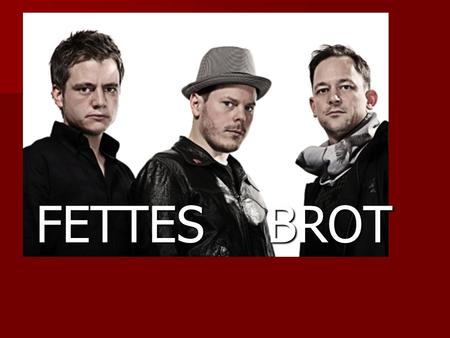 FETTES BROT FETTES BROT. Die Band Fettes Brot gehört zu den bekanntesten deutschen Gruppen. Die Band Fettes Brot gehört zu den bekanntesten deutschen.
