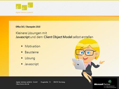 Digital nervous systems GmbH Krugstraße 12 90419 Nürnberg  Office 365 / Sharepoint 2010 Kleinere Lösungen mit Javascript und dem Client.