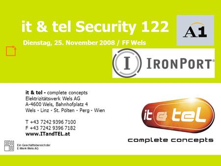 Ein Geschäftsbereich der E-Werk Wels AG it & tel Security 122 it & tel - complete concepts Elektrizitätswerk Wels AG A-4600 Wels, Bahnhofplatz 4 Wels -