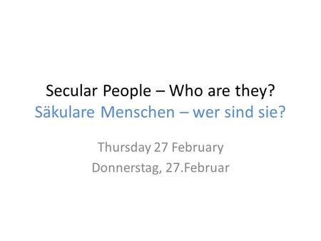 Secular People – Who are they? Säkulare Menschen – wer sind sie? Thursday 27 February Donnerstag, 27.Februar.