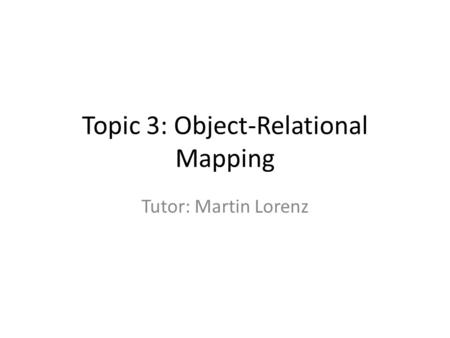 Topic 3: Object-Relational Mapping Tutor: Martin Lorenz.