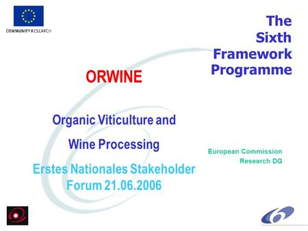 The Sixth Framework Programme European Commission Research DG ORWINE Organic Viticulture and Wine Processing Erstes Nationales Stakeholder Forum 21.06.2006.