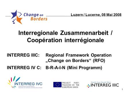 1 Interregionale Zusammenarbeit / Coopération interrégionale PROJECT PART- FINANCED BY THE EUROPEAN UNION INTERREG IIIC:Regional Framework Operation Change.