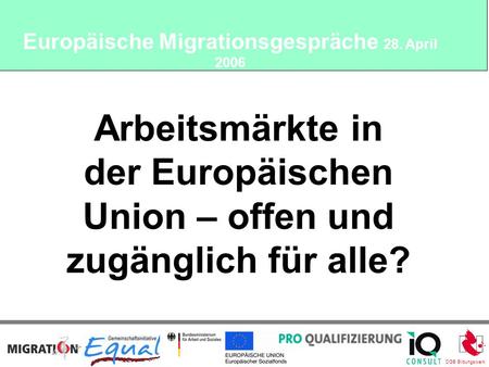 DGB Bildungswerk Europäische Migrationsgespräche 28. April 2006 Arbeitsmärkte in der Europäischen Union – offen und zugänglich für alle?