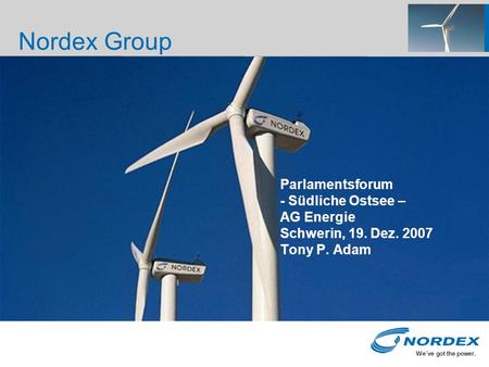Nordex Group 31.03.2017 03:52 Parlamentsforum - Südliche Ostsee – AG Energie Schwerin, 19. Dez. 2007 Tony P. Adam Sehr geehrte Damen und Herren, …nachdem.