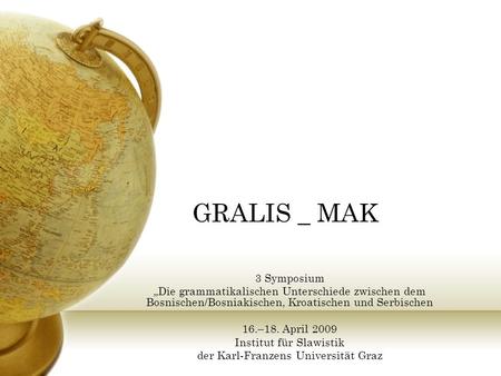 GRALIS _ MAK 3 Symposium Die grammatikalischen Unterschiede zwischen dem Bosnischen/Bosniakischen, Kroatischen und Serbischen 16.–18. April 2009 Institut.