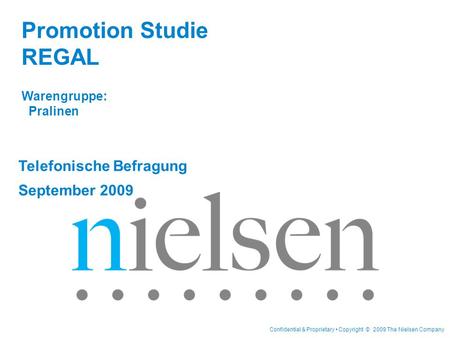 Confidential & Proprietary Copyright © 2009 The Nielsen Company Telefonische Befragung September 2009 Promotion Studie REGAL Warengruppe: Pralinen.