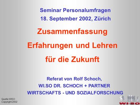Quelle WISO Copyright 2002 Seminar Personalumfragen 18. September 2002, Zürich Referat von Rolf Schoch, WI.SO DR. SCHOCH + PARTNER WIRTSCHAFTS -UND SOZIALFORSCHUNG.