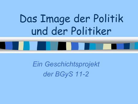 Das Image der Politik und der Politiker Ein Geschichtsprojekt der BGyS 11-2.
