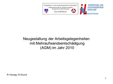 1 Neugestaltung der Arbeitsgelegenheiten mit Mehraufwandsentschädigung (AGM) im Jahr 2010 R.Vieweg / M.Grund.