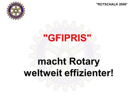 ROTSCHALK 2006 GFIPRIS macht Rotary weltweit effizienter!