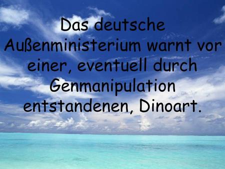 Das deutsche Außenministerium warnt vor einer, eventuell durch Genmanipulation entstandenen, Dinoart.