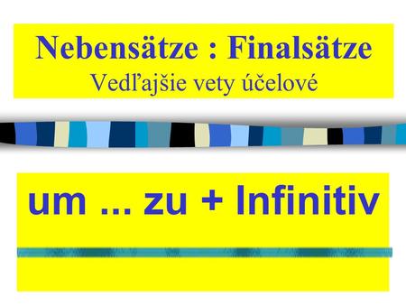 Nebensätze : Finalsätze Vedľajšie vety účelové