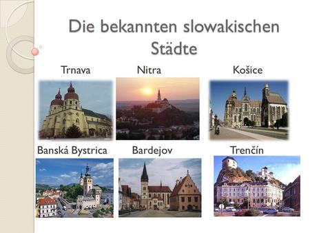 Die bekannten slowakischen Städte Trnava Nitra Košice Banská Bystrica Bardejov Trenčín.