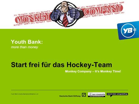 Youth Bank ist eine Gemeinschaftsaktion von: Youth Bank: more than money Start frei für das Hockey-Team Monkey Company – Its Monkey Time!
