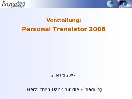 Vorstellung: Personal Translator 2008 2. März 2007 Herzlichen Dank für die Einladung!