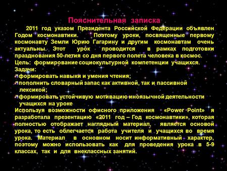Пояснительная записка 2011 год указом Президента Российской Федерации объявлен Годом космонавтики. Поэтому уроки, посвященные первому космонавту Земли.