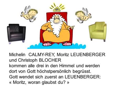 Michelin CALMY-REY, Moritz LEUENBERGER und Christoph BLOCHER kommen alle drei in den Himmel und werden dort von Gott höchstpersönlich begrüsst. Gott wendet.