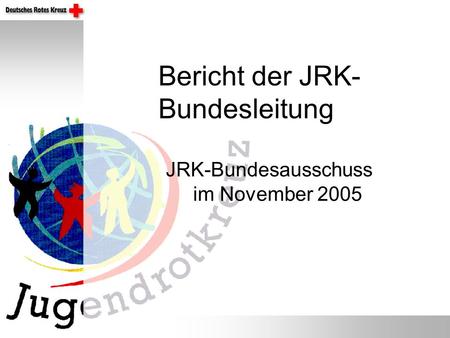JRK-Bundesausschuss im November 2005 Bericht der JRK- Bundesleitung.