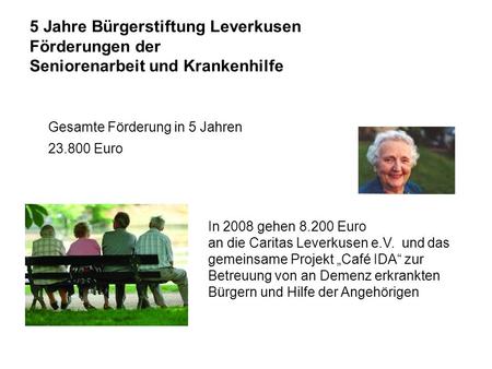 5 Jahre Bürgerstiftung Leverkusen Förderungen der Seniorenarbeit und Krankenhilfe In 2008 gehen 8.200 Euro an die Caritas Leverkusen e.V. und das gemeinsame.