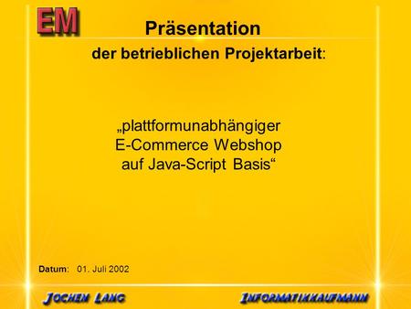Der betrieblichen Projektarbeit: plattformunabhängiger E-Commerce Webshop auf Java-Script Basis Datum: 01. Juli 2002 Präsentation.