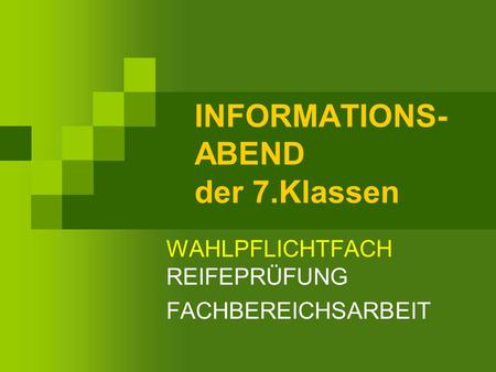 INFORMATIONS- ABEND der 7.Klassen WAHLPFLICHTFACH REIFEPRÜFUNG FACHBEREICHSARBEIT.