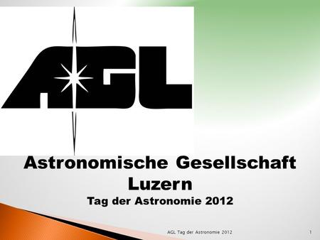 Astronomische Gesellschaft Luzern Tag der Astronomie 2012 1AGL Tag der Astronomie 2012.