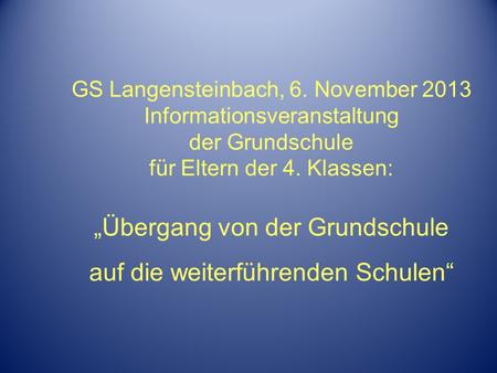 GS Langensteinbach, 6. November 2013 Informationsveranstaltung der Grundschule für Eltern der 4. Klassen: „Übergang von der Grundschule auf die weiterführenden.