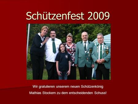 Schützenfest 2009 Wir gratulieren unserem neuen Schützenkönig