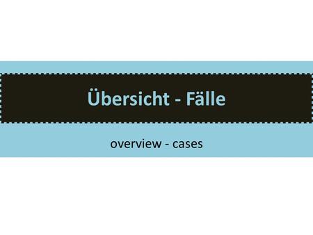 Übersicht - Fälle overview - cases.