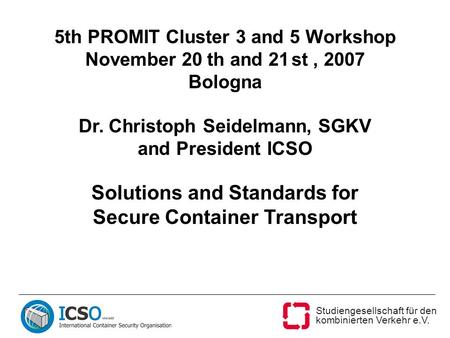Studiengesellschaft für den kombinierten Verkehr e.V. 5th PROMIT Cluster 3 and 5 Workshop November 20 th and 21 st, 2007 Bologna Dr. Christoph Seidelmann,
