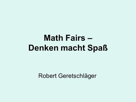 Math Fairs – Denken macht Spaß Robert Geretschläger.