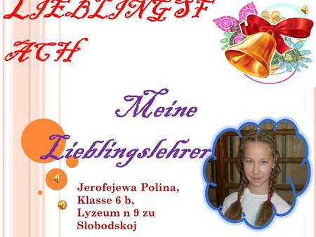 M EIN L IEBLINGSF ACH Meine Lieblingslehrerinnen Jerofejewa Polina, Klasse 6 b, Lyzeum n 9 zu Slobodskoj.