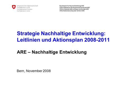 Strategie Nachhaltige Entwicklung: Leitlinien und Aktionsplan 2008-2011 ARE – Nachhaltige Entwicklung Bern, November 2008.