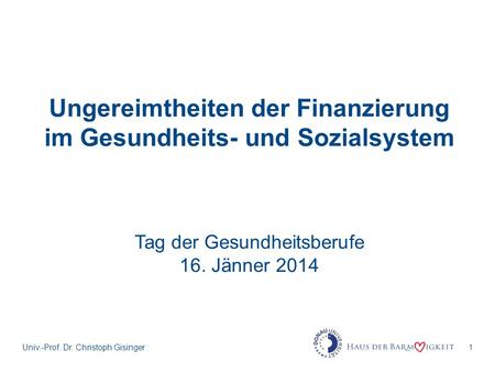 1 Ungereimtheiten der Finanzierung im Gesundheits- und Sozialsystem Univ.-Prof. Dr. Christoph Gisinger Tag der Gesundheitsberufe 16. Jänner 2014.