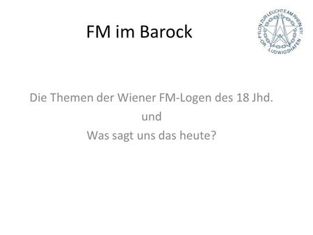 FM im Barock Die Themen der Wiener FM-Logen des 18 Jhd. und Was sagt uns das heute?