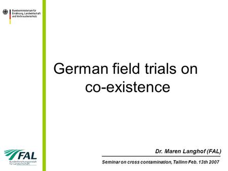 German field trials on co-existence ________________________________________________ Seminar on cross contamination, Tallinn Feb. 13th 2007 Dr. Maren Langhof.