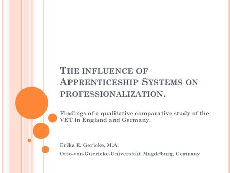 T HE INFLUENCE OF A PPRENTICESHIP S YSTEMS ON PROFESSIONALIZATION. Findings of a qualitative comparative study of the VET in England and Germany. Erika.