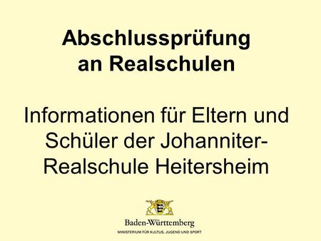 Abschlussprüfung an Realschulen Informationen für Eltern und Schüler der Johanniter- Realschule Heitersheim.