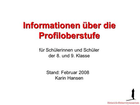 Informationen über die Profiloberstufe für Schülerinnen und Schüler der 8. und 9. Klasse Stand: Februar 2008 Karin Hansen Heinrich-Heine-Gymnasium.