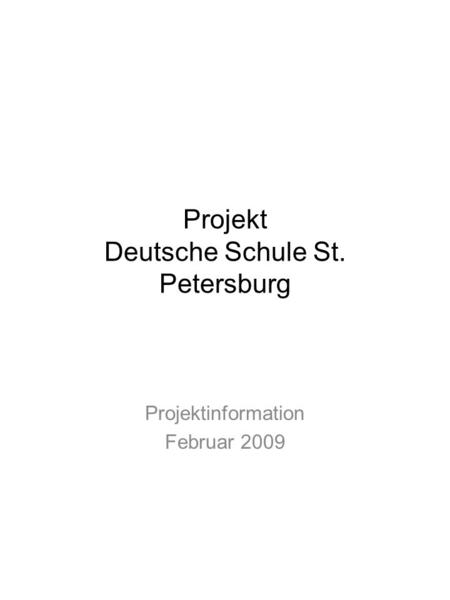 Projekt Deutsche Schule St. Petersburg Projektinformation Februar 2009.